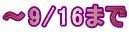 �`9/16�܂� 